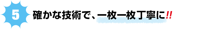 確かな技術で一枚一枚丁寧に。